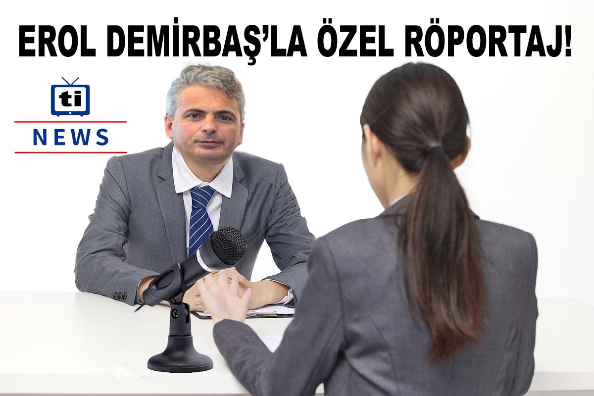 EROL DEMİRBAŞ’LA ÖZEL RÖPORTAJ!